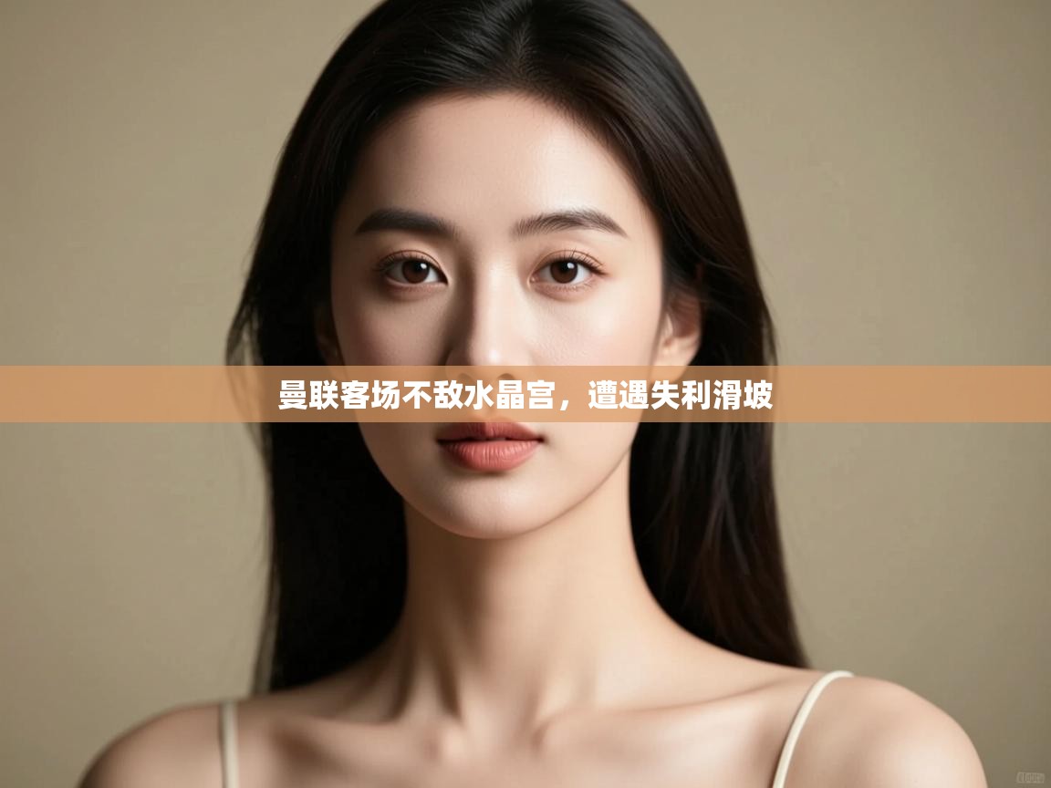 曼联客场不敌水晶宫，遭遇失利滑坡  第2张