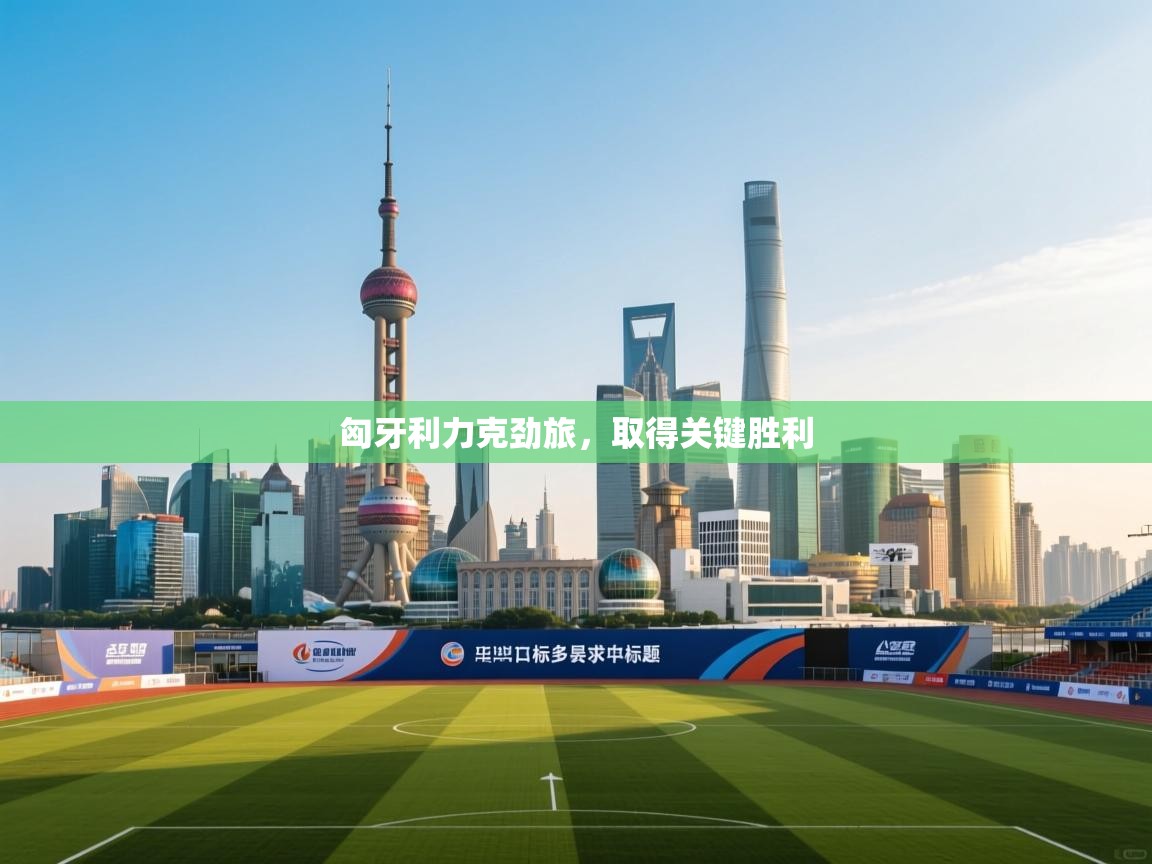 匈牙利力克劲旅，取得关键胜利