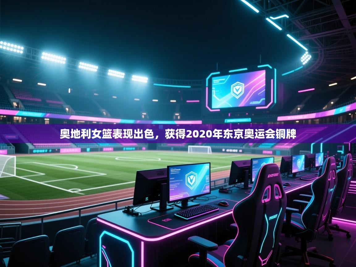 奥地利女篮表现出色，获得2020年东京奥运会铜牌