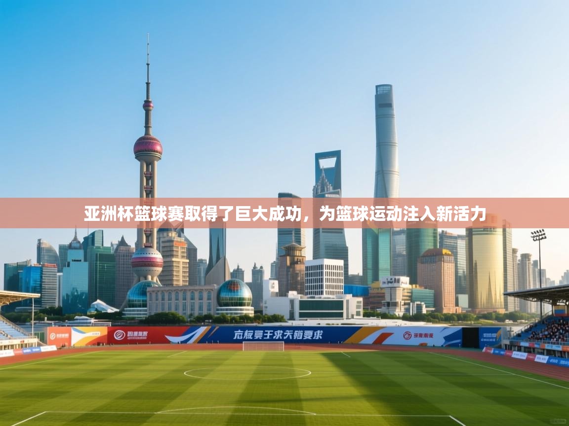 亚洲杯篮球赛取得了巨大成功，为篮球运动注入新活力
