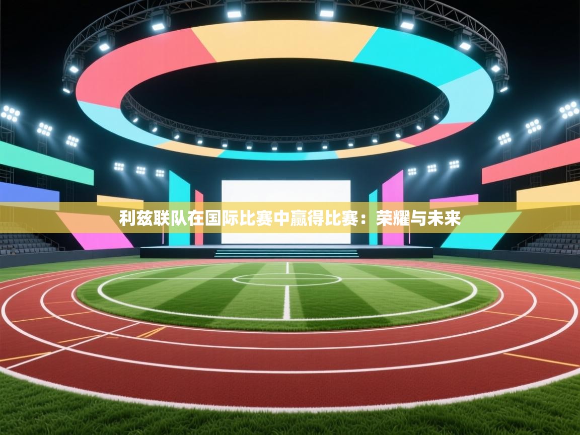 利兹联队在国际比赛中赢得比赛：荣耀与未来  第2张