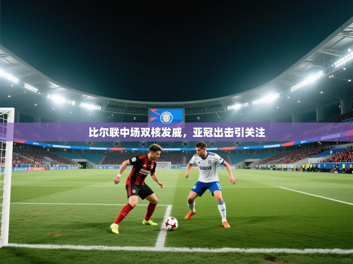 比尔联中场双核发威，亚冠出击引关注  第1张