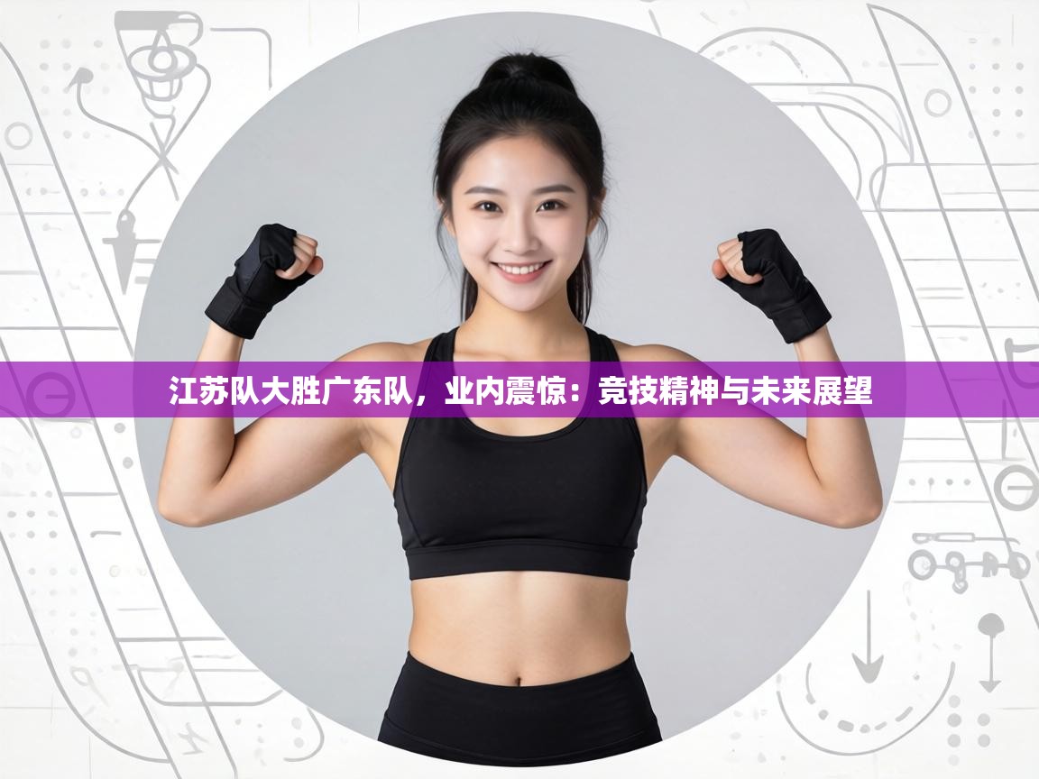 江苏队大胜广东队，业内震惊：竞技精神与未来展望