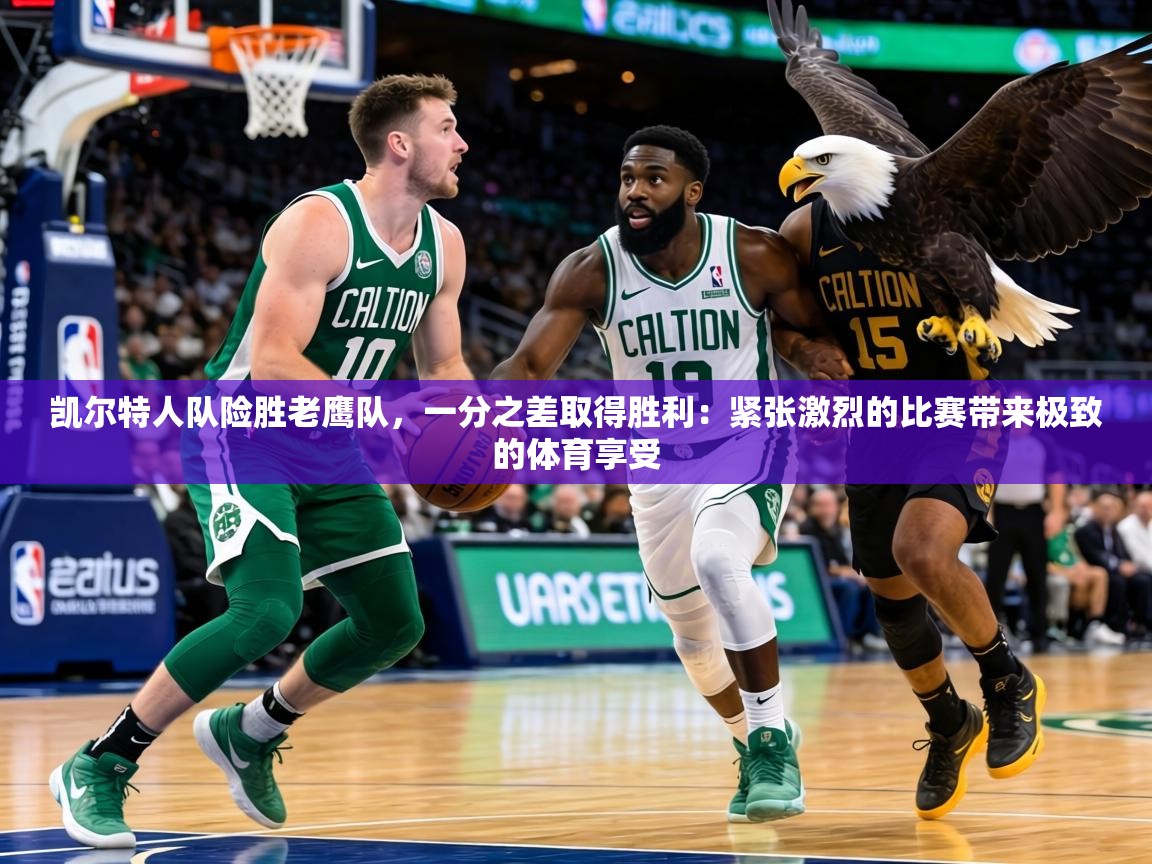 凯尔特人队险胜老鹰队,一分之差取得胜利:紧张激烈的比赛带来极致的体育享受 第2张