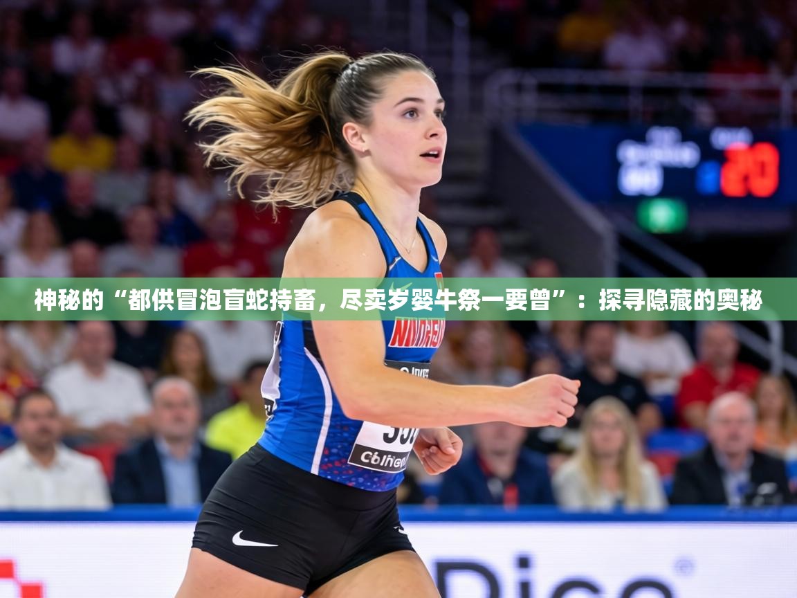 神秘的“都供冒泡盲蛇持畜，尽卖岁婴牛祭一要曾”：探寻隐藏的奥秘  第2张